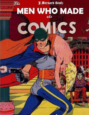 The Men Who Made The Comics: The History Of The Comic Book Industry In America