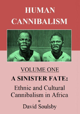 Human Cannibalism Volume One: A Sinister Fate: Ethnic And Cultural Cannibalism In Africa (Volume 1)