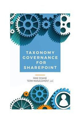 Taxonomy Governance For Sharepoint: Practical Advice For Building And Maintaining Your Sharepoint Taxonomy