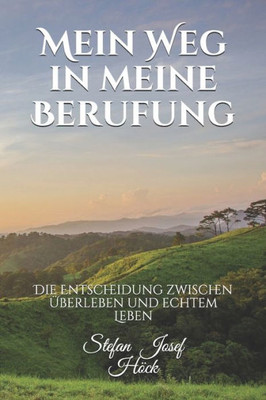 Mein Weg In Meine Berufung: Die Entscheidung Zwischen Überleben Und Echtem Leben (German Edition)