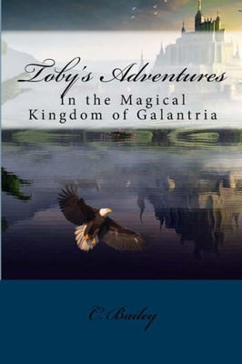 Toby'S Adventures: In The Magical Kingdom Of Galantria (Volume 1)