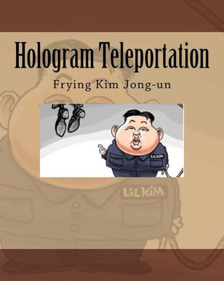 Hologram Teleportation: Frying Kim Jong-Un