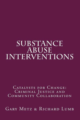 Substance Abuse Interventions: Catalysts For Change: Criminal Justice And Community Collaboration