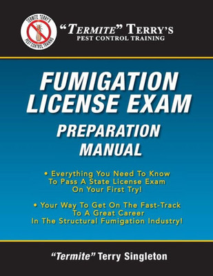 Termite Terry'S Fumigation License Exam Preparation Manual: Everything You Need To Know To Pass A Fumigator'S License Exam On Your First Try!