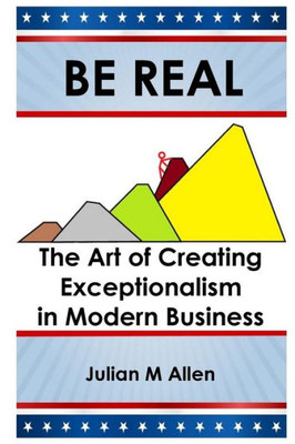 Be Real: The Art Of Creating Exceptionalism In Modern Business