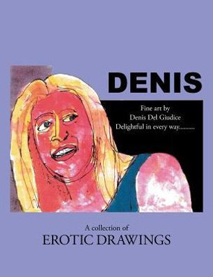 Denis: Delightful In Every Way . . . A Collection Of Erotic Drawings