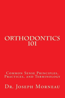 Orthodontics 101: Common Sense Principles, Practices, And Terminology