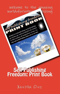 Self Publishing Freedom: Print Book: Welcome To The Amazing World Of Print Book Publishing