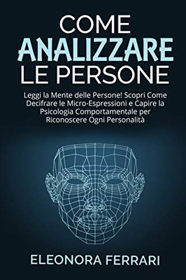 Come Analizzare le Persone: Leggi la Mente delle Persone! Scopri Come Decifrare le Micro-Espressioni e Capire la Psicologia Comportamentale per ... People (Italian Version) (Italian Edition)
