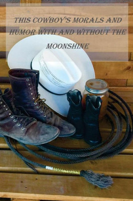 This Cowboys Morals And Humor With And Without The Moonshine: This Cowboys Morals And Humor With And Without The Moonshine
