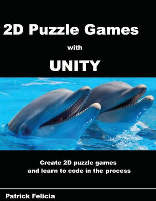 A Beginner'S Guide To 2D Puzzle Games With Unity: Create Simple 2D Puzzle Games And Learn C# In The Process