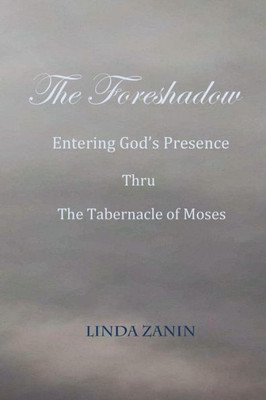 The Foreshadow: Entering God'S Presence Thru The Tabernacle Of Moses