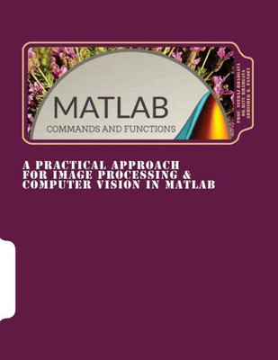 A Practical Approach For Image Processing & Computer Vision In Matlab: A Practical Approach For Image Processing & Computer Vision In Matlab