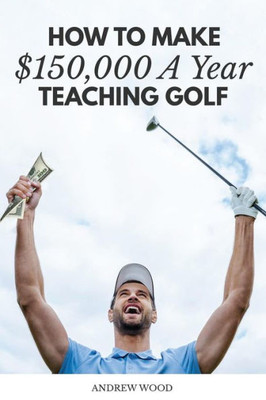 How To Make $150,000 A Year Teaching Golf