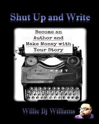 Shut Up And Write: Become An Author And Make Money With Your Story