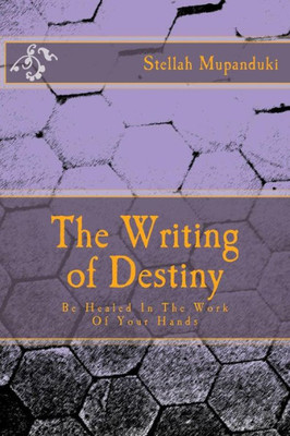 The Writing Of Destiny: Be Healed In The Work Of Your Hands The Writing Of Destiny: Be Healed In The Work Of Your Hands