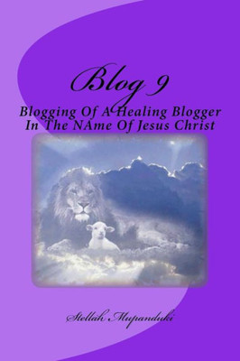 Blog 9: Blogging Of A Healing Blogger In The Name Of Jesus Christ