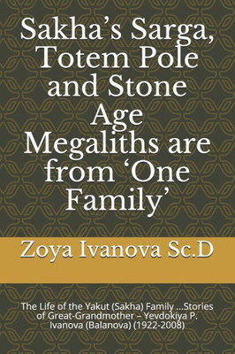 SakhaS Sarga, Totem Pole And Stone Age Megaliths Are From One Family: The Life Of The Yakut (Sakha) Family ...Stories Of Great-Grandmother  Yevdokiya P. Ivanova (Balanova) (1922-2008)
