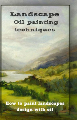 Oil Painting Techniques: How To Paint Landscapes Design With Oil (Landscaping In Oil)