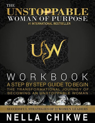 The Unstoppable Woman Of Purpose Workbook: A Step By Step Guide To Begin The Transformational Journey Of Becoming An Unstoppable Woman (The ... Purpose Global Anthologies Series) (Volume 1)