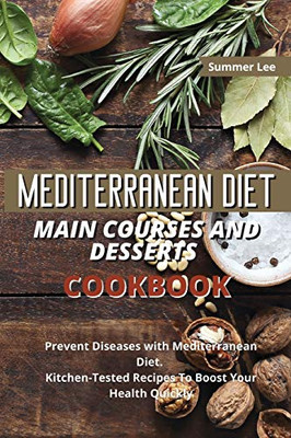 Mediterranean Diet Main Courses and Desserts Cookbook: Prevent Diseases with Mediterranean Diet. Kitchen-Tested Recipes To Boost Your Health Quickly - Paperback