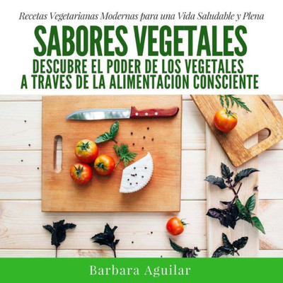 Sabores Vegetales: Descubre El Poder De Los Vegetales A Través De La Alimentación Consciente (Spanish Edition)