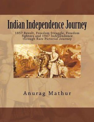 Indian Independence Journey: 1857 Revolt, Freedom Struggle, Freedom Fighters And 1947 Independence Through Rare Pictorial Journey (Indian Culture & Heritage Series Book)