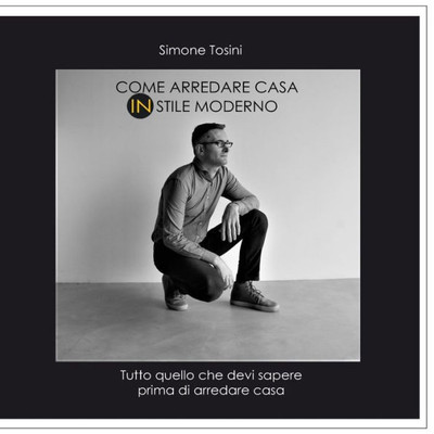 Come Arredare Casa In Stile Moderno: Tutto Quello Che Devi Sapere Prima Di Arredare Casa (Italian Edition)
