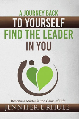A Journey Back To Yourself, Find The Leader In You: Become A Master In The Game Of Life