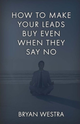 How To Make Your Leads Buy Even When They Say No