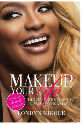 Makeup Your Life: The Ultimate Guide To Living Confidently.