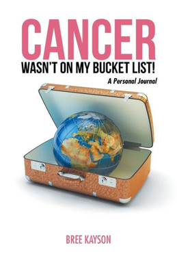 Cancer WasnT On My Bucket List! A Personal Journal