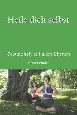 Heile Dich Selbst: Gesundheit Auf Allen Ebenen (German Edition)