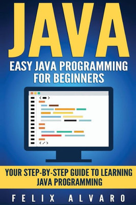 Java: Easy Java Programming For Beginners, Step-By-Step Guide To Learning Java (Java Series)