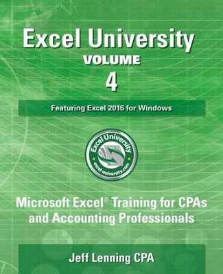 Excel University Volume 4 - Featuring Excel 2016 For Windows: Microsoft Excel Training For Cpas And Accounting Professionals