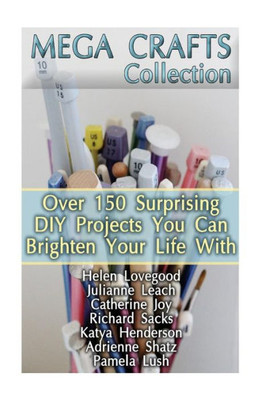 Mega Crafts Collection: Over 150 Surprising Diy Projects You Can Brighten Your Life With: (Diy Projects For Home, Knitting, Garland Ideas, Diy Ideas, Crafts From Natural Materials)