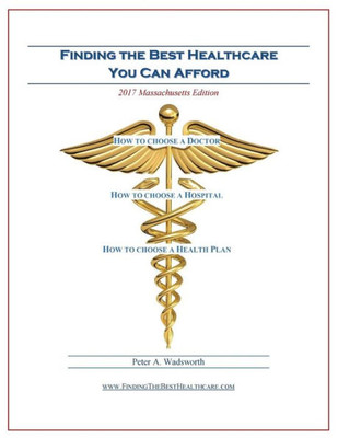 Finding The Best Healthcare You Can Afford: A Guide To Doctors, Hospitals And Health Plans (Massachusetts Edition)