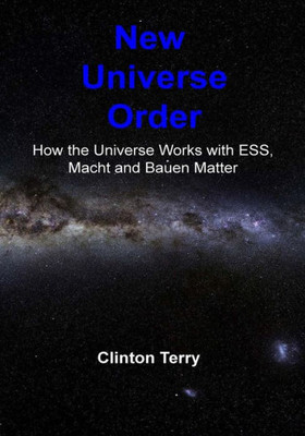 New Universe Order: How The Universe Works With Ess, Macht And Bauen Matter