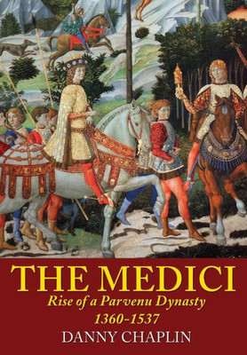 The Medici: Rise Of A Parvenu Dynasty, 1360-1537
