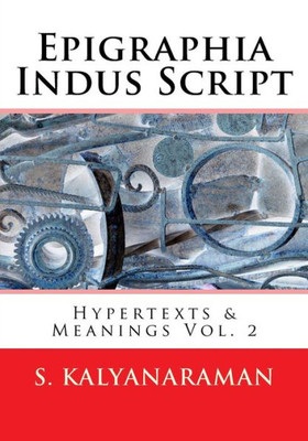 Epigraphia Indus Script: Hypertexts & Meanings Vol. 2