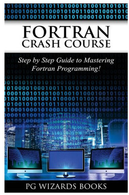 Fortran Crash Course: Step By Step Guide To Mastering Fortran Programming