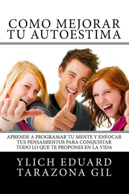 Como Mejorar Tu Autoestima: Aprende A Programar Tu Mente Y Enfocar Tus Pensamientos Para Conquistar Todo Lo Que Te Propones En La Vida (Serie ... Del Exito? Volumen 1 De 8) (Spanish Edition)