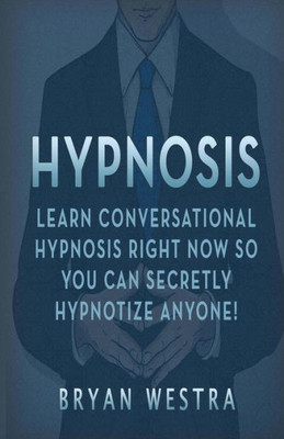 Hypnosis: Learn Conversational Hypnosis Right Now So You Can Secretly Hypnotize Anyone!