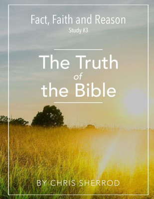 Fact, Faith And Reason #3- The Truth Of The Bible