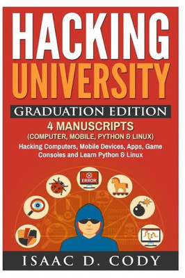 Hacking University Graduation Edition: 4 Manuscripts (Computer, Mobile, Python & Linux): Hacking Computers, Mobile Devices, Apps, Game Consoles And ... & Linux (Hacking Freedom And Data Driven)