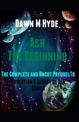 Ash: The Beginning: The Complete And Uncut Prequel To 'Evolution & Legacy Of Ash Series (The Legacy & Evolution Of Ash)