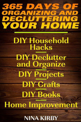 365 Days Of Organizing And Decluttering Your Home: Diy Household Hacks, Diy Declutter And Organize, Diy Projects, Diy Crafts, Diy Books, Home Improvement