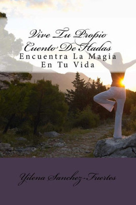 Vive Tu Propio Cuento De Hadas: Encuentra La Magia En Tu Vida (Spanish Edition)