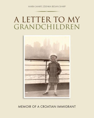 A Letter To My Grandchildren: Memoir Of A Croatian Immigrant