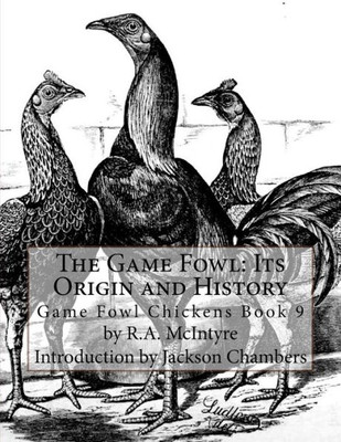 The Game Fowl: Its Origin And History: Game Fowl Chickens Book 9